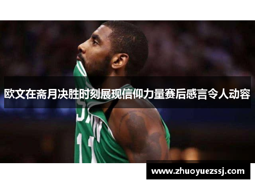 欧文在斋月决胜时刻展现信仰力量赛后感言令人动容