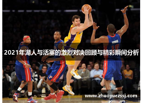 2021年湖人与活塞的激烈对决回顾与精彩瞬间分析