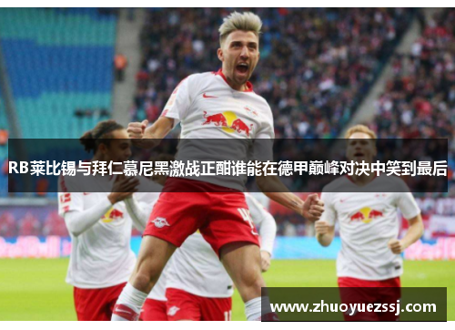 RB莱比锡与拜仁慕尼黑激战正酣谁能在德甲巅峰对决中笑到最后