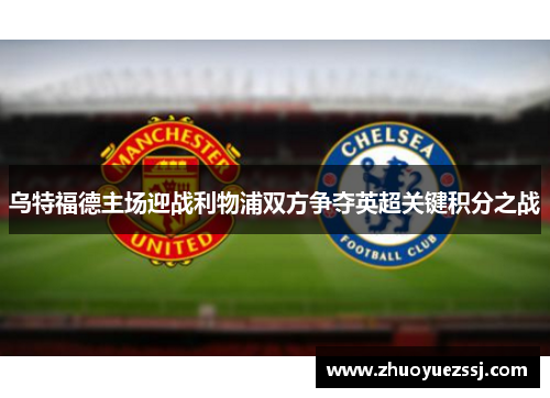 乌特福德主场迎战利物浦双方争夺英超关键积分之战