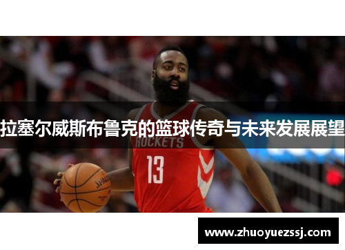 拉塞尔威斯布鲁克的篮球传奇与未来发展展望