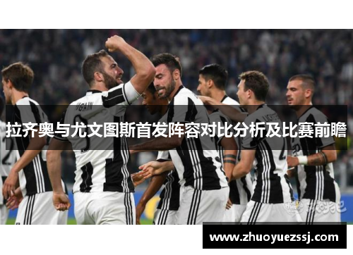 拉齐奥与尤文图斯首发阵容对比分析及比赛前瞻