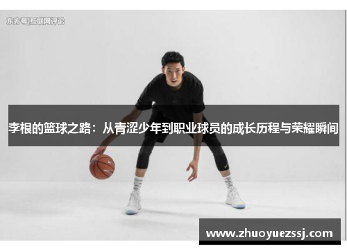 李根的篮球之路：从青涩少年到职业球员的成长历程与荣耀瞬间