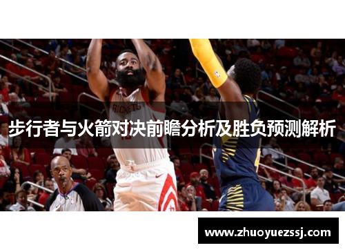 步行者与火箭对决前瞻分析及胜负预测解析