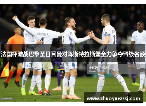 法国杯激战巴黎圣日耳曼对阵斯特拉斯堡全力争夺晋级名额