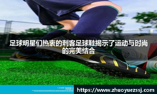 足球明星们热衷的刺客足球鞋揭示了运动与时尚的完美结合